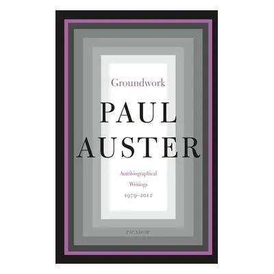 "Groundwork: Autobiographical Writings, 1979-2012" - "" ("Auster Paul")