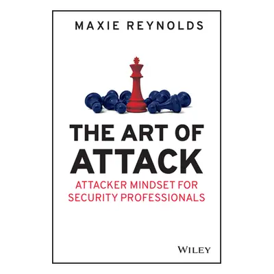 "The Art of Attack: Attacker Mindset for Security Professionals" - "" ("Reynolds Maxie")