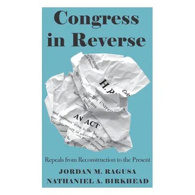 "Congress in Reverse: Repeals from Reconstruction to the Present" - "" ("Ragusa Jordan M.")