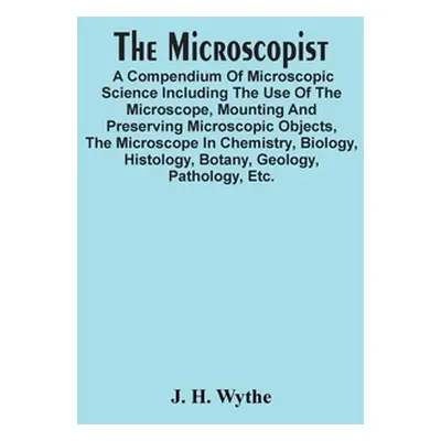 "The Microscopist; A Compendium Of Microscopic Science Including The Use Of The Microscope, Moun