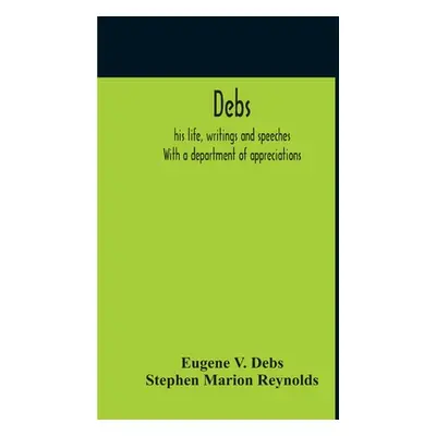 "Debs: His Life, Writings And Speeches. With A Department Of Appreciations" - "" ("Debs Eugene V