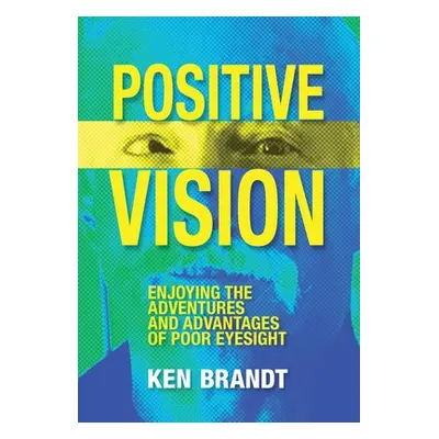 "Positive Vision: Enjoying the Adventures and Advantages of Poor Eyesight" - "" ("Brandt Ken")