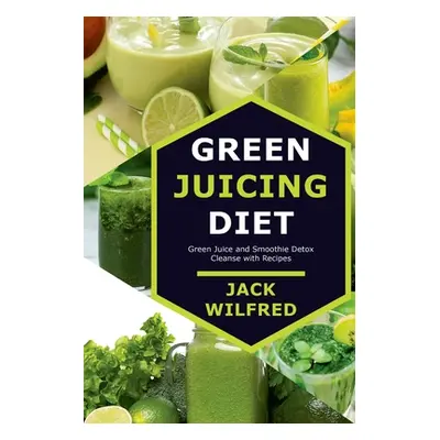 "Green Juicing Diet. Green Juice and Smoothie Detox Cleanse with Recipes" - "" ("Wilfred Jack")