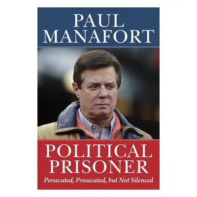 "Political Prisoner: Persecuted, Prosecuted, But Not Silenced" - "" ("Manafort Paul")