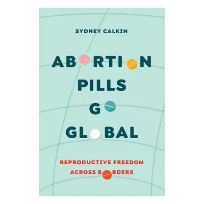 "Abortion Pills Go Global: Reproductive Freedom Across Borders Volume 7" - "" ("Calkin Sydney")