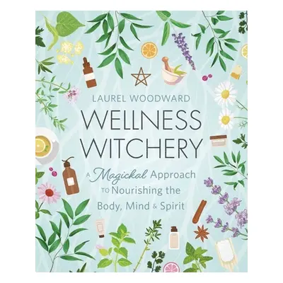 "Wellness Witchery: A Magickal Approach to Nourishing the Body, Mind & Spirit" - "" ("Woodward L