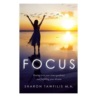 "Focus: Tuning in to Your Inner Guidance and Fulfilling Your Dreams" - "" ("Tawfilis M. a. Sharo