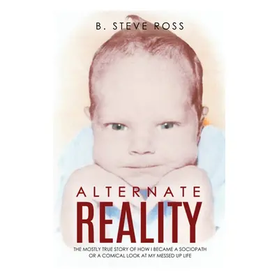 "Alternate Reality: The Mostly True Story of How I Became a Sociopath or a Comical Look at My Me