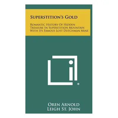 "Superstition's Gold: Romantic History Of Hidden Treasure In Superstition Mountain With Its Famo