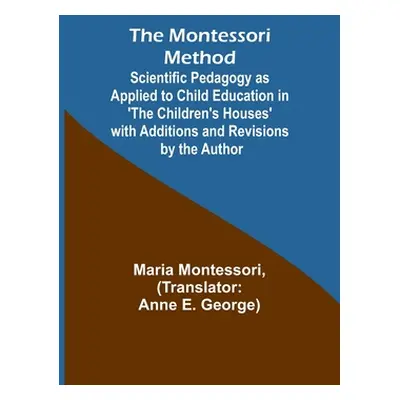 "The Montessori Method; Scientific Pedagogy as Applied to Child Education in 'The Children's Hou