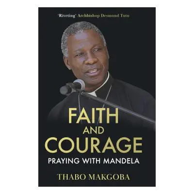 "Faith and Courage" - "Praying with Mandela" ("Makgoba The Most Revd Thabo")