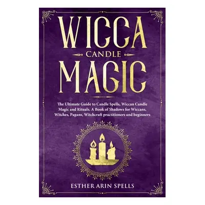 "Wicca Candle Magic: The Ultimate Guide to Candle Spells, Wiccan Candle Magic and Rituals. A Boo