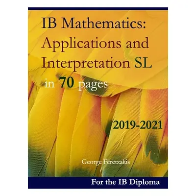 "IB Mathematics: Applications and Interpretation SL in 70 pages: 2021 Edition" - "" ("Feretzakis