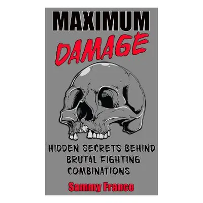 "Maximum Damage: Hidden Secrets Behind Brutal Fighting Combinations" - "" ("Franco Sammy")