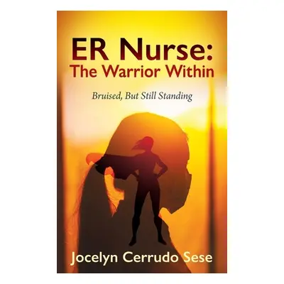 "ER Nurse: The Warrior Within: Bruised, But Still Standing" - "" ("Sese Jocelyn Cerrudo")