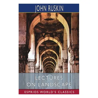 "Lectures on Landscape (Esprios Classics)" - "" ("Ruskin John")