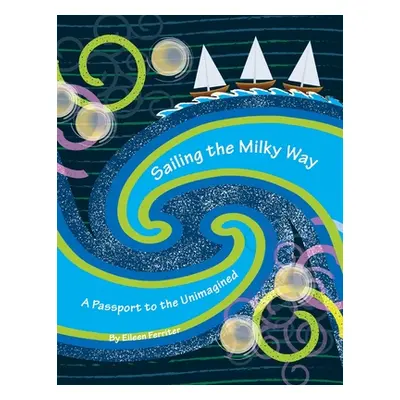 "Sailing the Milky Way: A Passport to the Unimagined" - "" ("Ferriter Eileen")