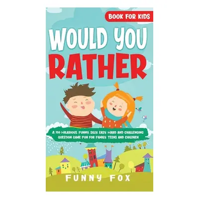 "Would You Rather Book for Kids: A 700 Hilarious, Funny, Silly, Easy, Hard and Challenging Quest