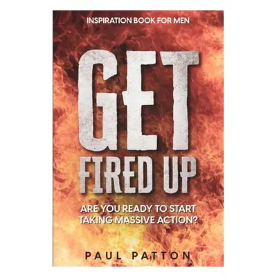 "Inspiration For Men: Get Fired Up! Are You Ready To Start Taking Massive Action?" - "" ("Patton