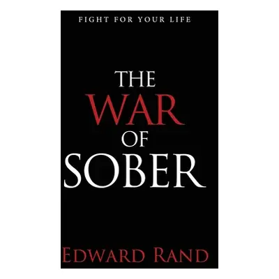 "The War of Sober: Fight for Your Life" - "" ("Rand Edward")