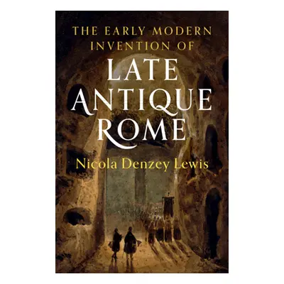 "The Early Modern Invention of Late Antique Rome" - "" ("Denzey Lewis Nicola")