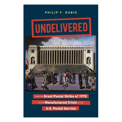 "Undelivered: From the Great Postal Strike of 1970 to the Manufactured Crisis of the U.S. Postal