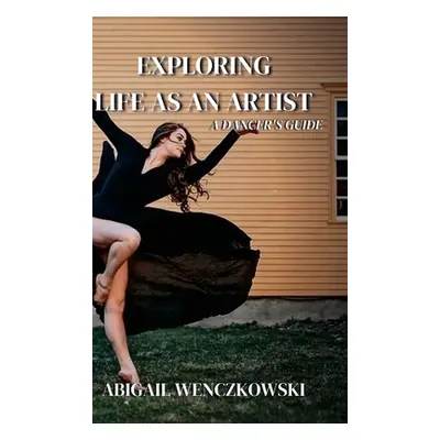 "Exploring Life as an Artist: A Dancer's Guide: written for dancers by a dancer" - "" ("Wenczkow