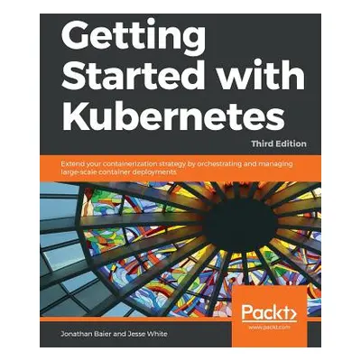 "Getting started with Kubernetes, Third Edition" - "" ("White Jesse")