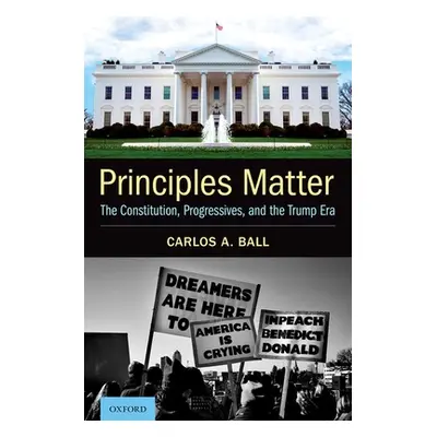 "Principles Matter: The Constitution, Progressives, and the Trump Era" - "" ("Ball Carlos A.")