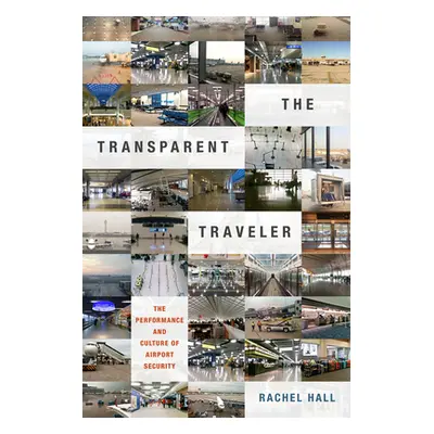 "The Transparent Traveler: The Performance and Culture of Airport Security" - "" ("Hall Rachel")