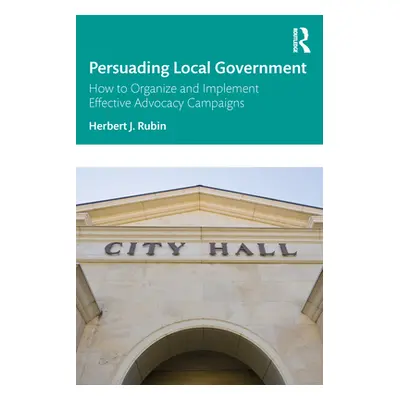 "Persuading Local Government: How to Organize and Implement Effective Advocacy Campaigns" - "" (