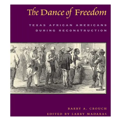 "The Dance of Freedom: Texas African Americans During Reconstruction" - "" ("Crouch Barry a.")