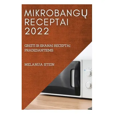 "MikrobangŲ Receptai 2022: Greiti IR Skanai Receptai Pradedantiems" - "" ("Stein Melanija")