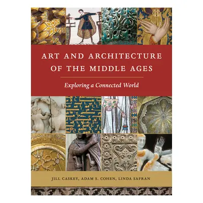 "Art and Architecture of the Middle Ages: Exploring a Connected World" - "" ("Caskey Jill")