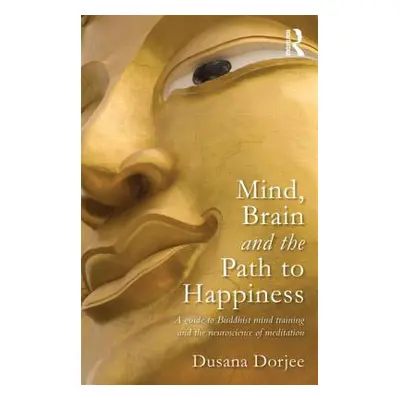 "Mind, Brain and the Path to Happiness: A Guide to Buddhist Mind Training and the Neuroscience o