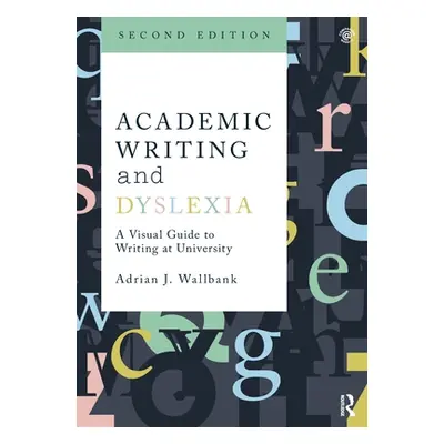 "Academic Writing and Dyslexia: A Visual Guide to Writing at University" - "" ("Wallbank Adrian 