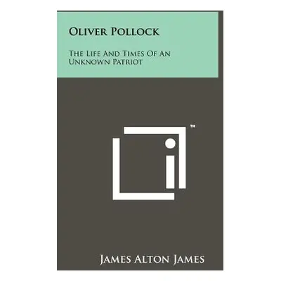 "Oliver Pollock: The Life And Times Of An Unknown Patriot" - "" ("James James Alton")