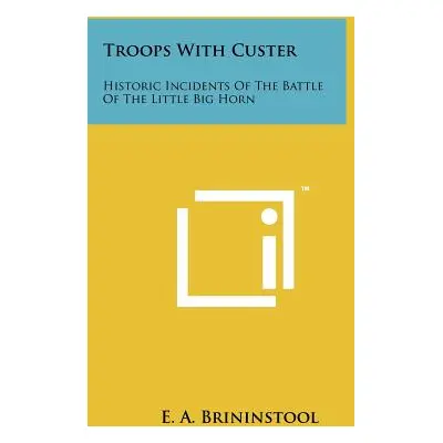 "Troops with Custer: Historic Incidents of the Battle of the Little Big Horn" - "" ("Brininstool