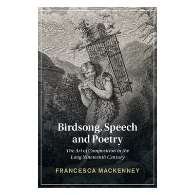 "Birdsong, Speech and Poetry: The Art of Composition in the Long Nineteenth Century" - "" ("Mack