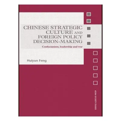 "Chinese Strategic Culture and Foreign Policy Decision-Making: Confucianism, Leadership and War"