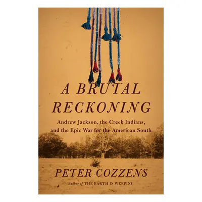 "A Brutal Reckoning: Andrew Jackson, the Creek Indians, and the Epic War for the American South"