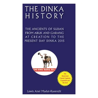 "The Dinka History the Ancients of Sudan from Abuk and Garang at Creation to the Present Day Din