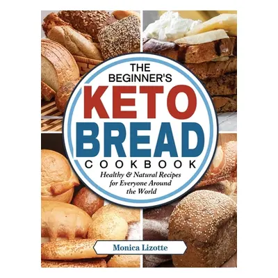 "The Beginner's Keto Bread Cookbook: Healthy & Natural Recipes for Everyone Around the World" - 