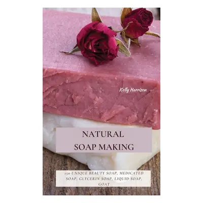 "Natural Soap Making: 150 Unique Beauty Soap, Medicated Soap, Glycerin Soap, Liquid Soap, Goat M