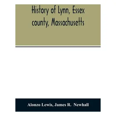 "History of Lynn, Essex county, Massachusetts: including Lynnfield, Saugus, Swampscott, and Naha