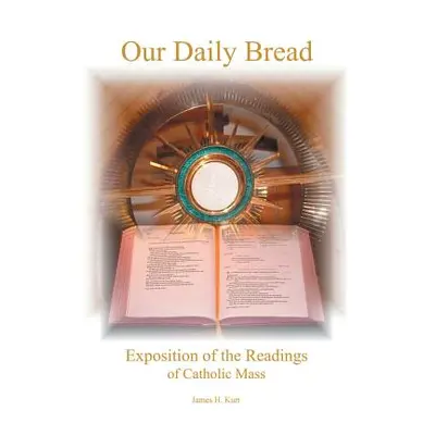 "Our Daily Bread: Exposition of the Readings of Catholic Mass" - "" ("Kurt James H.")