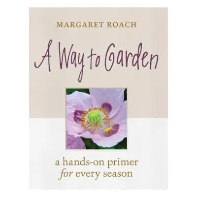 "A Way to Garden: A Hands-On Primer for Every Season" - "" ("Roach Margaret")