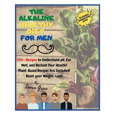 "The Alkaline Healthy Diet for Men: 100+ Recipes to Understand pH, Eat Well, and Reclaim Your He