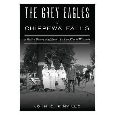 "Grey Eagles of Chippewa Falls: A Hidden History of a Women's Ku Klux Klan in Wisconsin" - "" ("