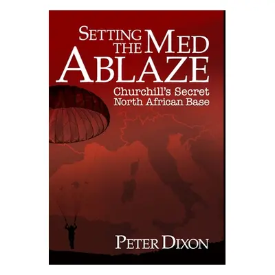 "Setting the Med Ablaze: Churchill's Secret North African Base" - "" ("Dixon Peter")